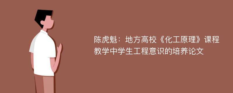 陈虎魁：地方高校《化工原理》课程教学中学生工程意识的培养论文