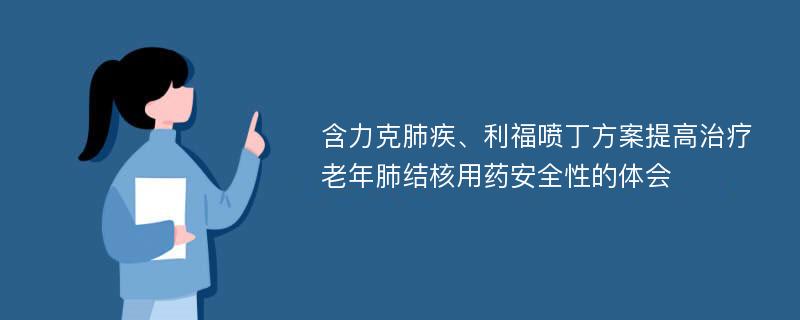 含力克肺疾、利福喷丁方案提高治疗老年肺结核用药安全性的体会