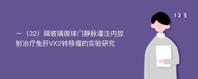 ～（32）磷玻璃微球门静脉灌注内放射治疗兔肝VX2转移瘤的实验研究