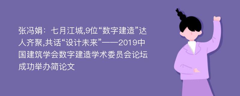 张冯娟：七月江城,9位“数字建造”达人齐聚,共话“设计未来”——2019中国建筑学会数字建造学术委员会论坛成功举办简论文