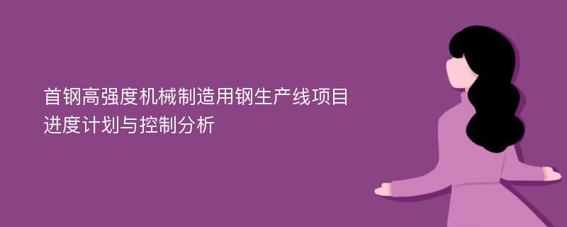 首钢高强度机械制造用钢生产线项目进度计划与控制分析