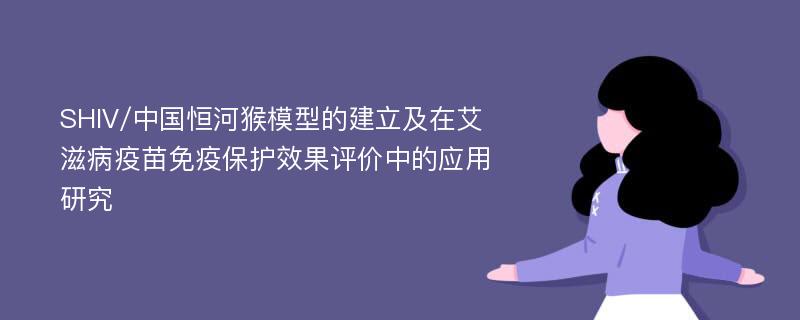 SHIV/中国恒河猴模型的建立及在艾滋病疫苗免疫保护效果评价中的应用研究