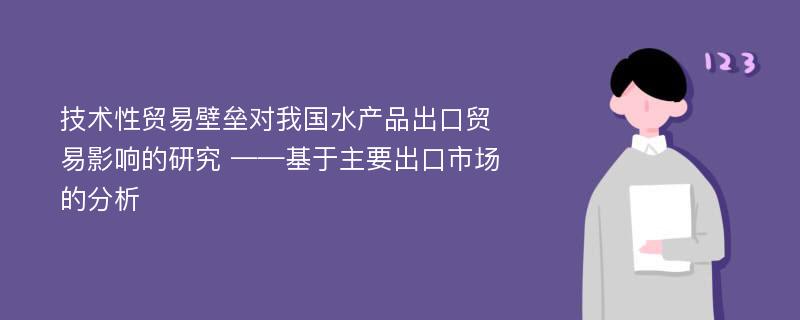 技术性贸易壁垒对我国水产品出口贸易影响的研究 ——基于主要出口市场的分析