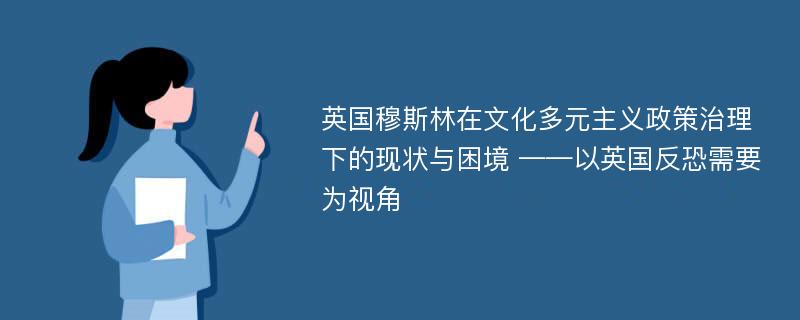 英国穆斯林在文化多元主义政策治理下的现状与困境 ——以英国反恐需要为视角