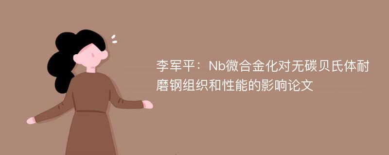 李军平：Nb微合金化对无碳贝氏体耐磨钢组织和性能的影响论文