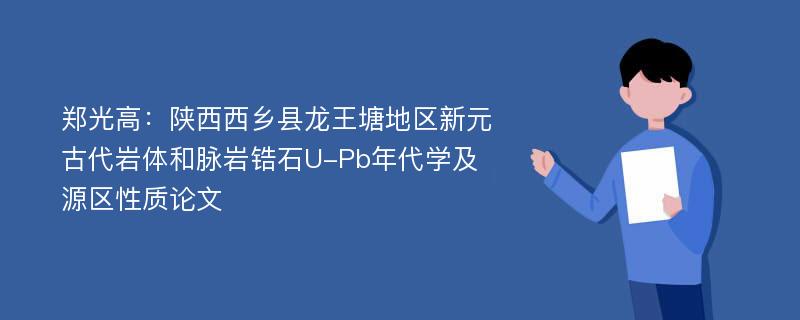 郑光高：陕西西乡县龙王塘地区新元古代岩体和脉岩锆石U-Pb年代学及源区性质论文