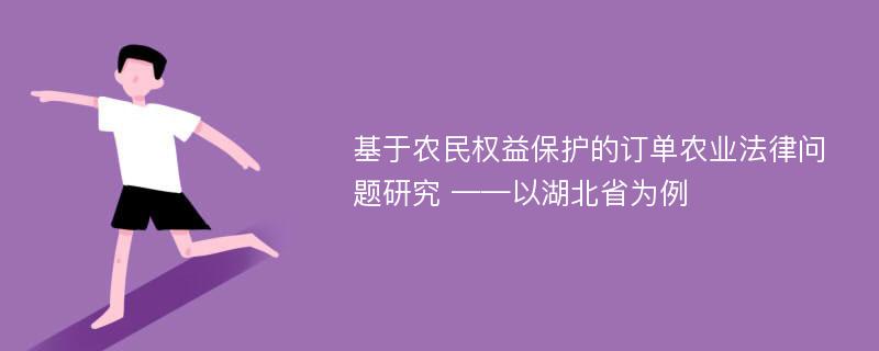 基于农民权益保护的订单农业法律问题研究 ——以湖北省为例