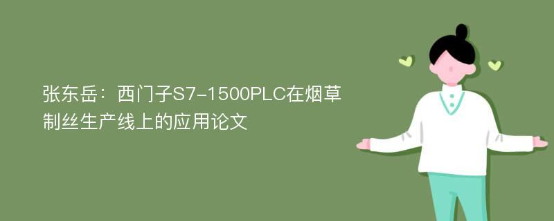 张东岳：西门子S7-1500PLC在烟草制丝生产线上的应用论文