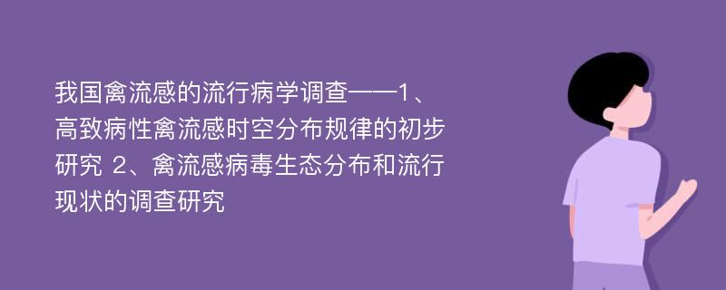 我国禽流感的流行病学调查——1、高致病性禽流感时空分布规律的初步研究 2、禽流感病毒生态分布和流行现状的调查研究