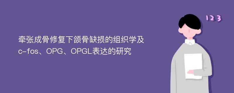 牵张成骨修复下颌骨缺损的组织学及c-fos、OPG、OPGL表达的研究