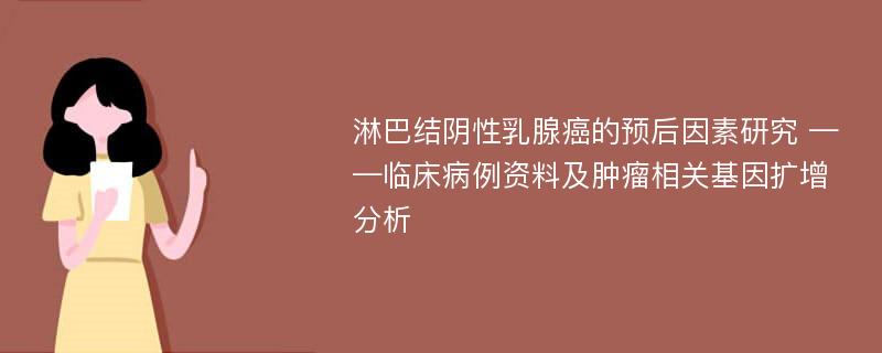 淋巴结阴性乳腺癌的预后因素研究 ——临床病例资料及肿瘤相关基因扩增分析