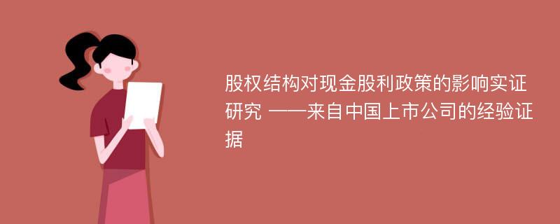 股权结构对现金股利政策的影响实证研究 ——来自中国上市公司的经验证据