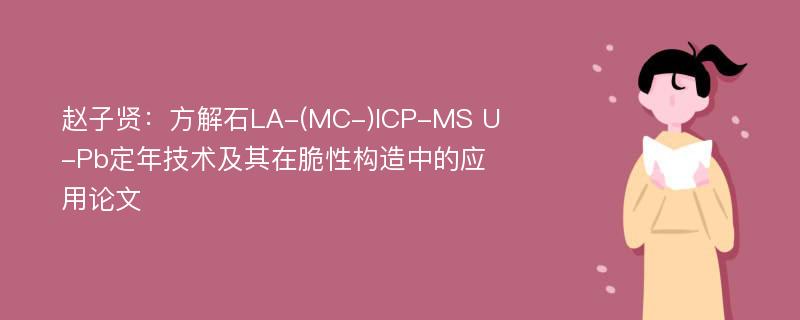 赵子贤：方解石LA-(MC-)ICP-MS U-Pb定年技术及其在脆性构造中的应用论文