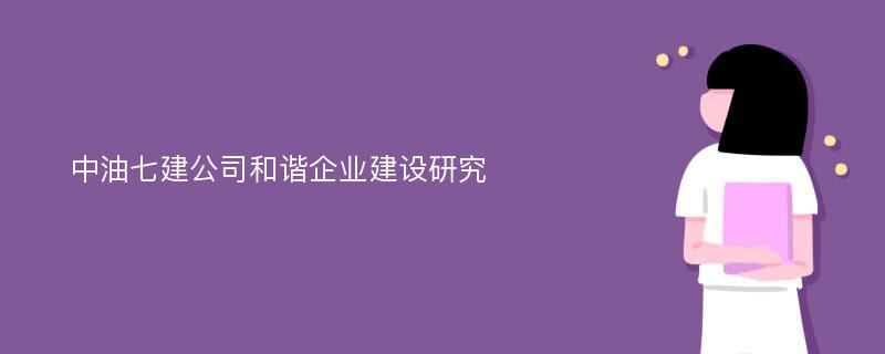 中油七建公司和谐企业建设研究