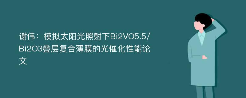 谢伟：模拟太阳光照射下Bi2VO5.5/Bi2O3叠层复合薄膜的光催化性能论文