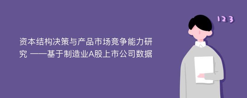 资本结构决策与产品市场竞争能力研究 ——基于制造业A股上市公司数据