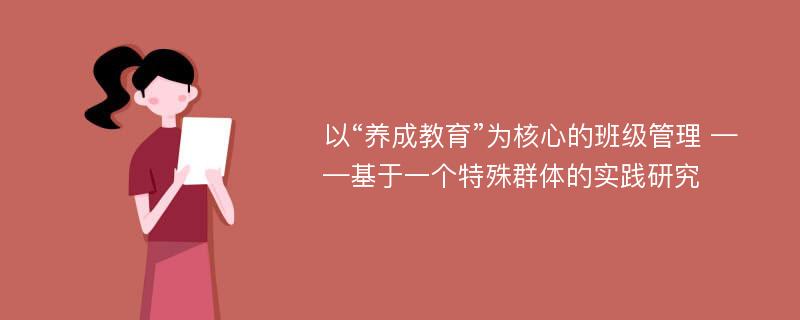 以“养成教育”为核心的班级管理 ——基于一个特殊群体的实践研究