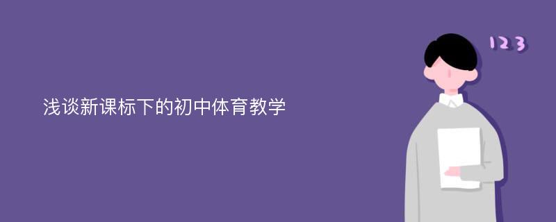 浅谈新课标下的初中体育教学