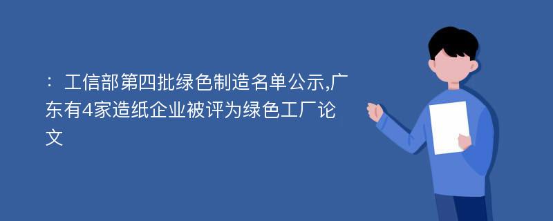 ：工信部第四批绿色制造名单公示,广东有4家造纸企业被评为绿色工厂论文