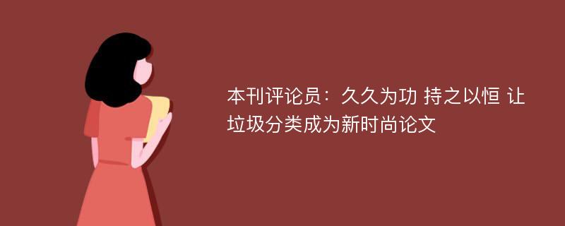 本刊评论员：久久为功 持之以恒 让垃圾分类成为新时尚论文