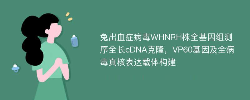 兔出血症病毒WHNRH株全基因组测序全长cDNA克隆，VP60基因及全病毒真核表达载体构建