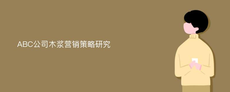 ABC公司木浆营销策略研究