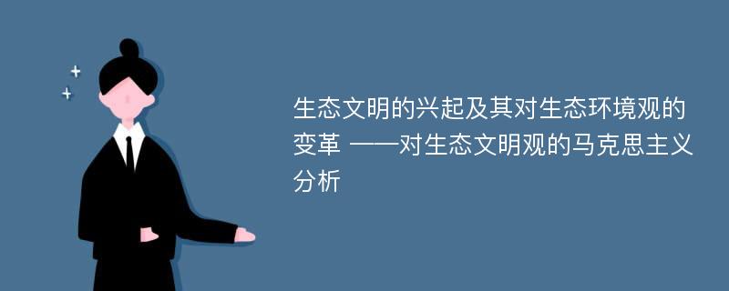 生态文明的兴起及其对生态环境观的变革 ——对生态文明观的马克思主义分析