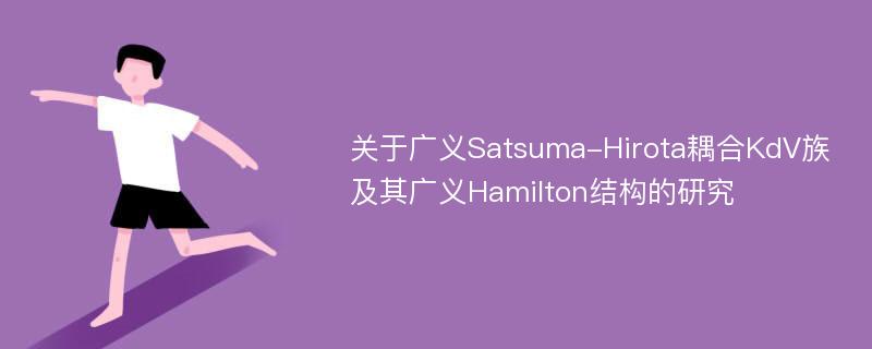 关于广义Satsuma-Hirota耦合KdV族及其广义Hamilton结构的研究