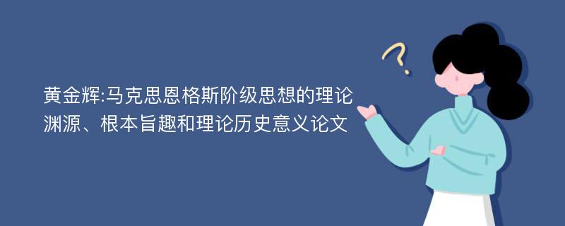 黄金辉:马克思恩格斯阶级思想的理论渊源、根本旨趣和理论历史意义论文