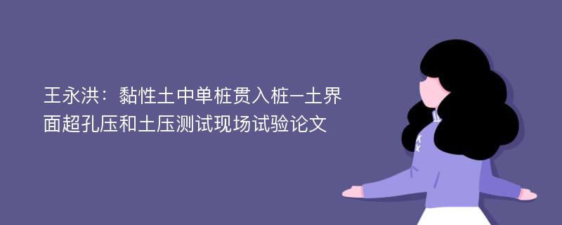 王永洪：黏性土中单桩贯入桩–土界面超孔压和土压测试现场试验论文