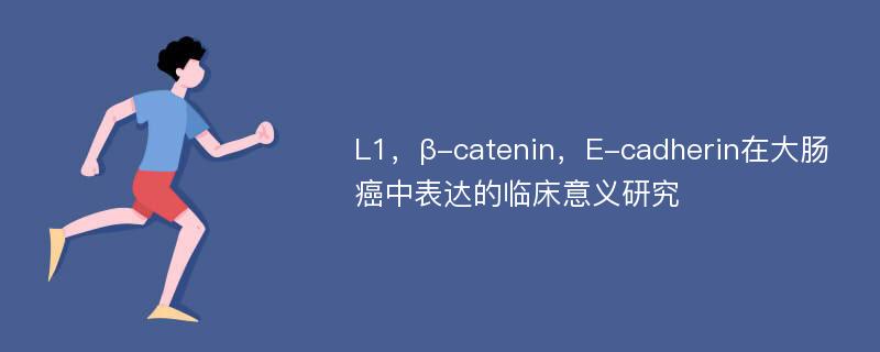 L1，β-catenin，E-cadherin在大肠癌中表达的临床意义研究