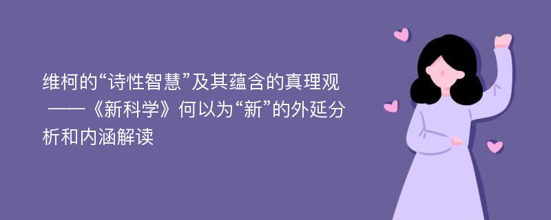 维柯的“诗性智慧”及其蕴含的真理观 ——《新科学》何以为“新”的外延分析和内涵解读