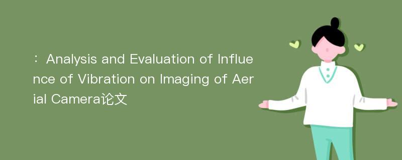 ：Analysis and Evaluation of Influence of Vibration on Imaging of Aerial Camera论文