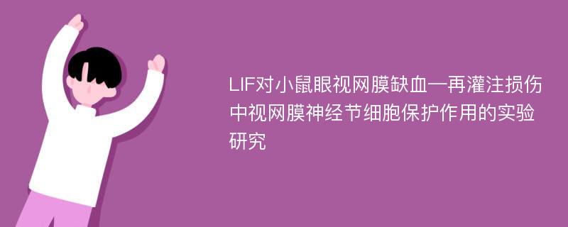 LIF对小鼠眼视网膜缺血—再灌注损伤中视网膜神经节细胞保护作用的实验研究