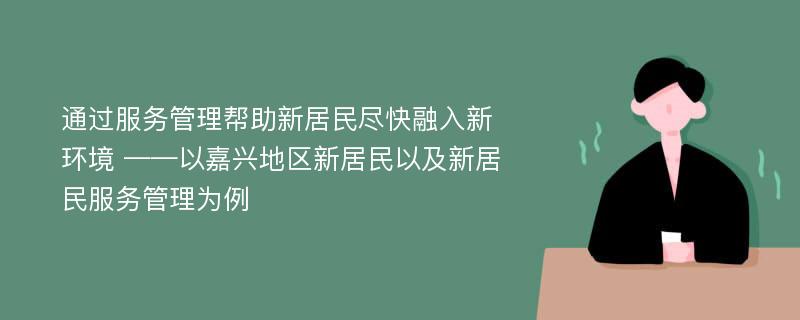 通过服务管理帮助新居民尽快融入新环境 ——以嘉兴地区新居民以及新居民服务管理为例