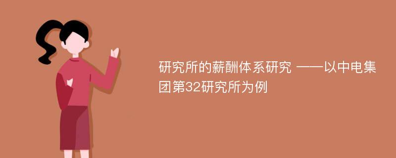 研究所的薪酬体系研究 ——以中电集团第32研究所为例