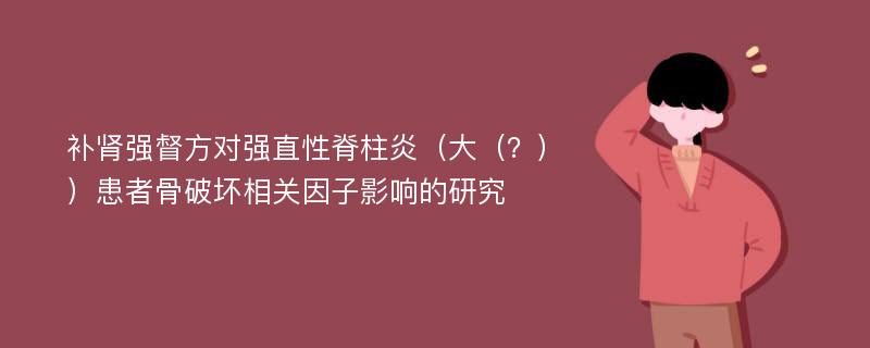 补肾强督方对强直性脊柱炎（大（？））患者骨破坏相关因子影响的研究