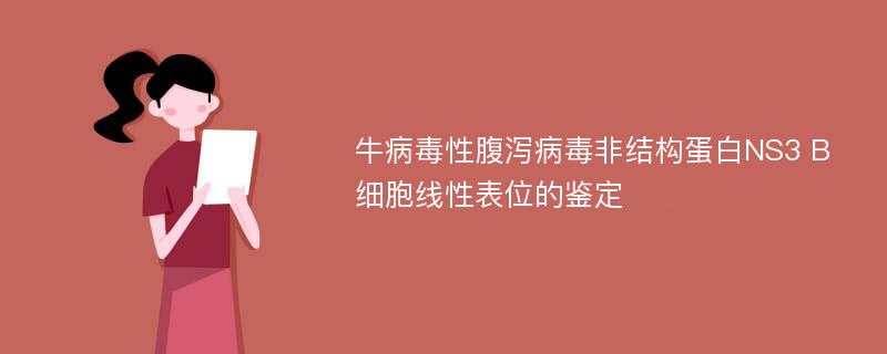 牛病毒性腹泻病毒非结构蛋白NS3 B细胞线性表位的鉴定