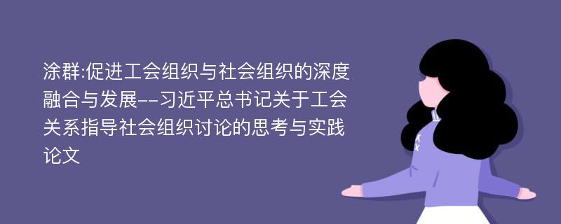 涂群:促进工会组织与社会组织的深度融合与发展--习近平总书记关于工会关系指导社会组织讨论的思考与实践论文