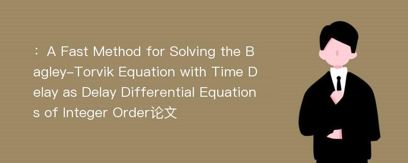 ：A Fast Method for Solving the Bagley-Torvik Equation with Time Delay as Delay Differential Equations of Integer Order论文