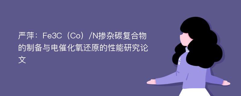 严萍：Fe3C（Co）/N掺杂碳复合物的制备与电催化氧还原的性能研究论文