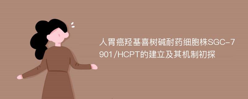 人胃癌羟基喜树碱耐药细胞株SGC-7901/HCPT的建立及其机制初探