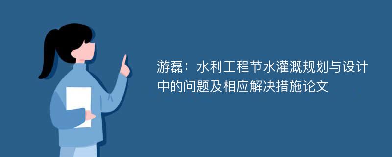 游磊：水利工程节水灌溉规划与设计中的问题及相应解决措施论文