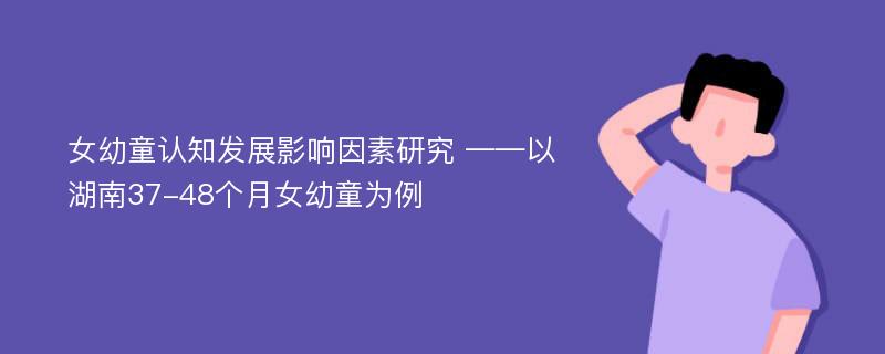 女幼童认知发展影响因素研究 ——以湖南37-48个月女幼童为例