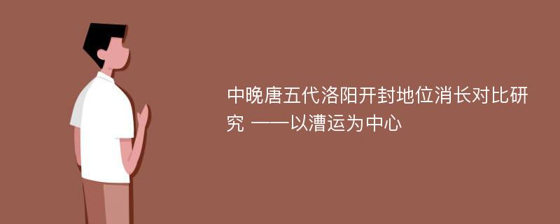 中晚唐五代洛阳开封地位消长对比研究 ——以漕运为中心