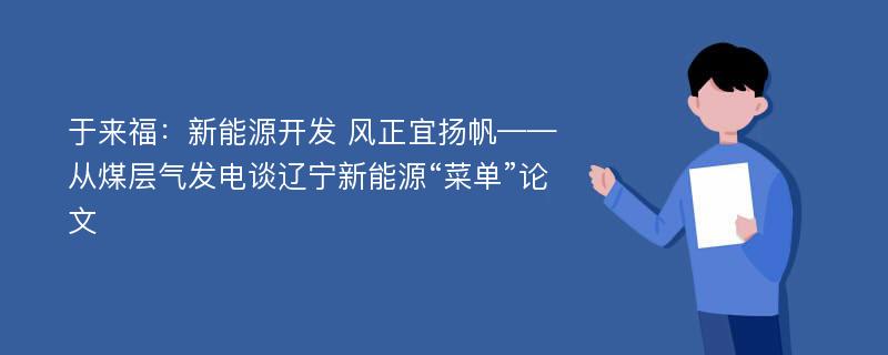 于来福：新能源开发 风正宜扬帆——从煤层气发电谈辽宁新能源“菜单”论文