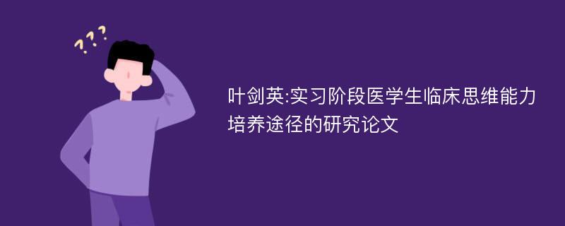 叶剑英:实习阶段医学生临床思维能力培养途径的研究论文