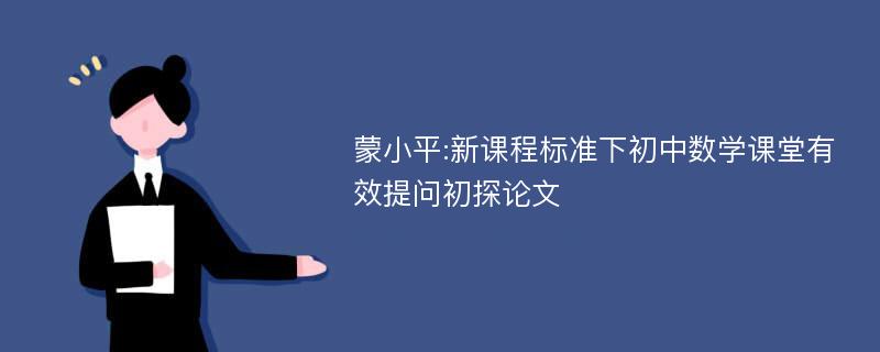 蒙小平:新课程标准下初中数学课堂有效提问初探论文