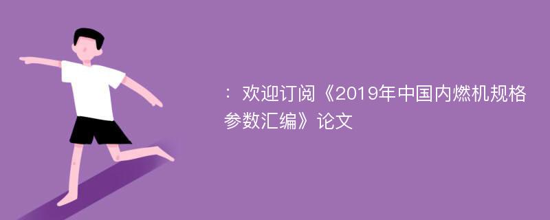 ：欢迎订阅《2019年中国内燃机规格参数汇编》论文