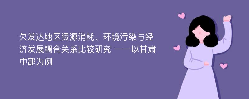 欠发达地区资源消耗、环境污染与经济发展耦合关系比较研究 ——以甘肃中部为例